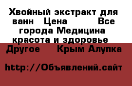 Хвойный экстракт для ванн › Цена ­ 230 - Все города Медицина, красота и здоровье » Другое   . Крым,Алупка